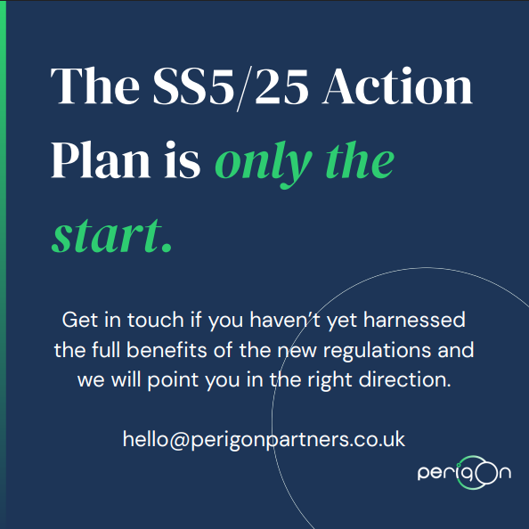 The SS5/25 Action Plan is only the start. Get in touch if you haven't yet harnessed the full benefits of the new regulations — hello@perigonpartners.co.uk.